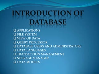  APPLICATIONS
 FILE SYSTEM
 VIEW OF DATA
 QUERY PROCESSOR
 DATABASE USERS AND ADMINISTRATORS
 DATA LANGUAGES
 TRANSACTION MANAGEMENT
 STORAGE MANAGER
 DATA MODELS
 