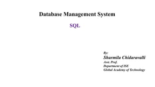 Database Management System
SQL
By:
Sharmila Chidaravalli
Asst. Prof.
Department of ISE
Global Academy of Technology
 