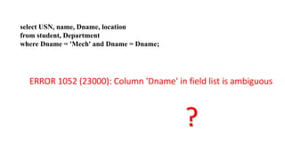 select USN, name, Dname, location
from student, Department
where Dname = 'Mech' and Dname = Dname;
ERROR 1052 (23000): Column 'Dname' in field list is ambiguous
?
 