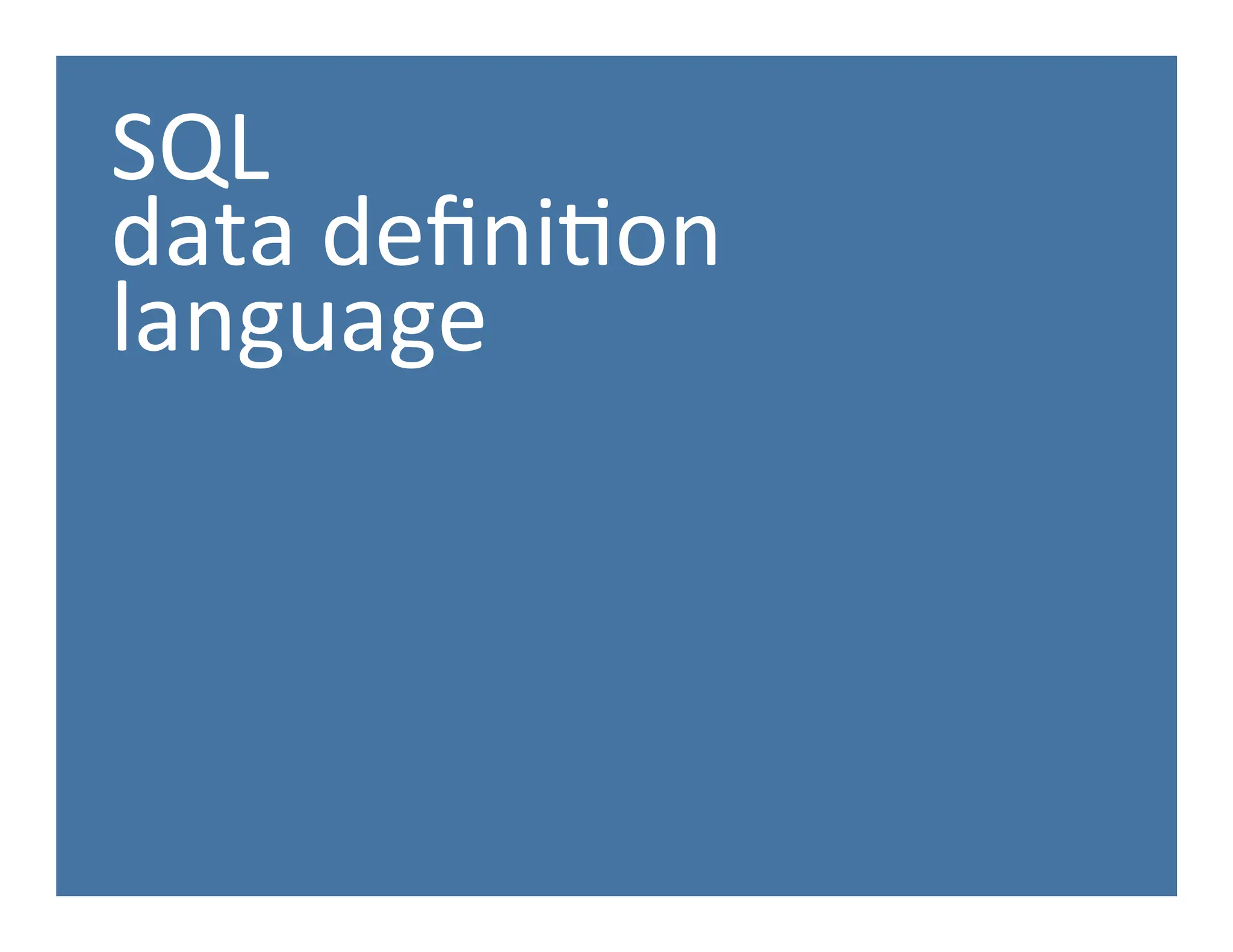 SQL	
  
data	
  deﬁni.on	
  
language	
  
 