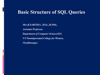 Basic Structure of SQL Queries
Mrs.R.SABITHA .,M.Sc.,M.Phil.,
Assistant Professor,
Department of Computer Science(SF)
V.V.Vanniaperumal College for Women,
Virudhunagar.
 