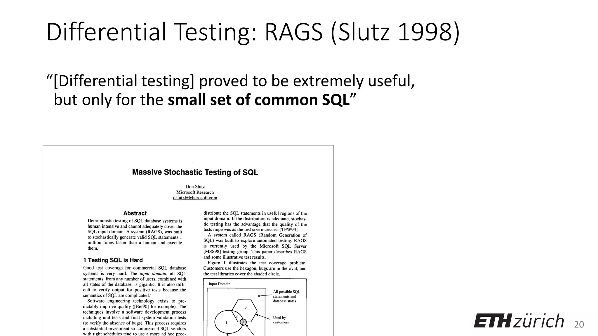 20
Differential Testing: RAGS (Slutz 1998)
“[Differential testing] proved to be extremely useful,
but only for the small set of common SQL”
 