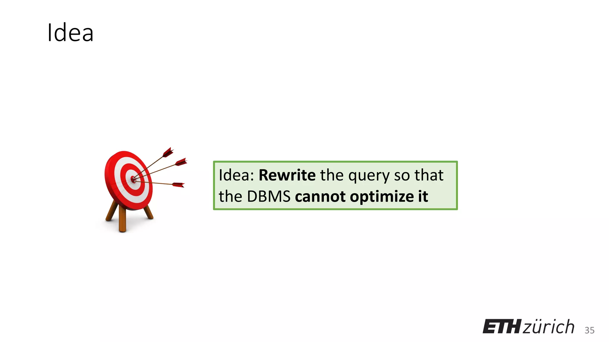 35
Idea
Idea: Rewrite the query so that
the DBMS cannot optimize it
 
