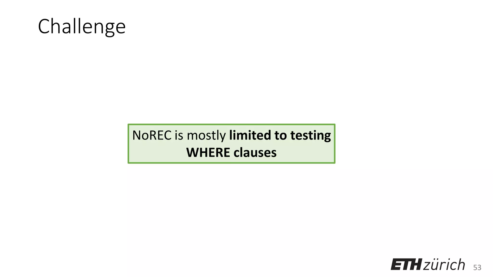 53
Challenge
NoREC is mostly limited to testing
WHERE clauses
 
