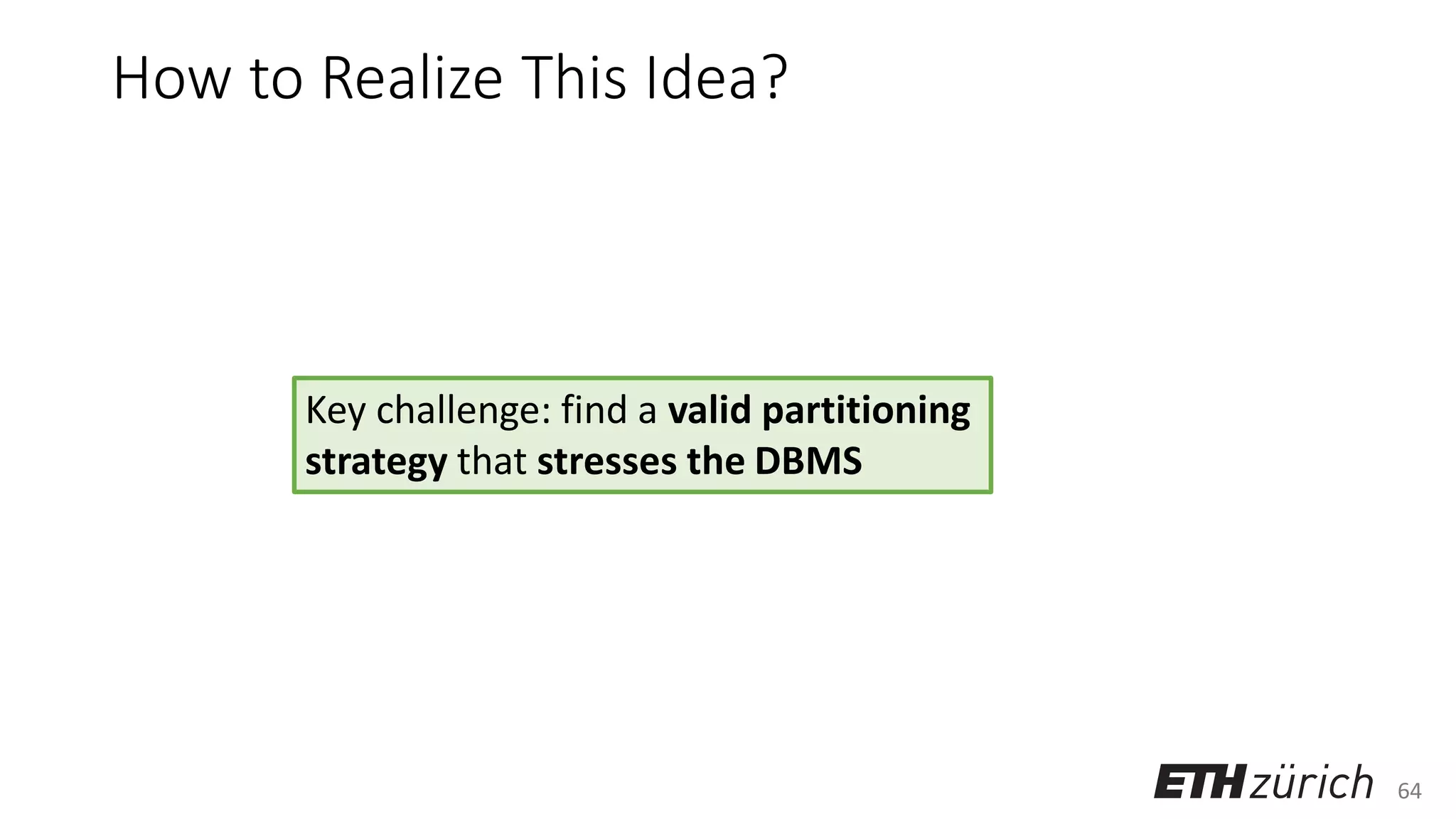 64
How to Realize This Idea?
Key challenge: find a valid partitioning
strategy that stresses the DBMS
 