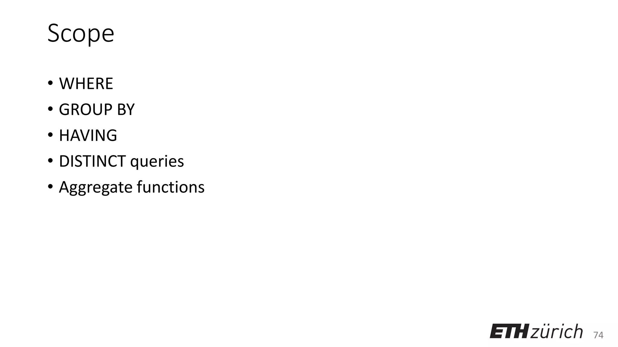 74
Scope
• WHERE
• GROUP BY
• HAVING
• DISTINCT queries
• Aggregate functions
 