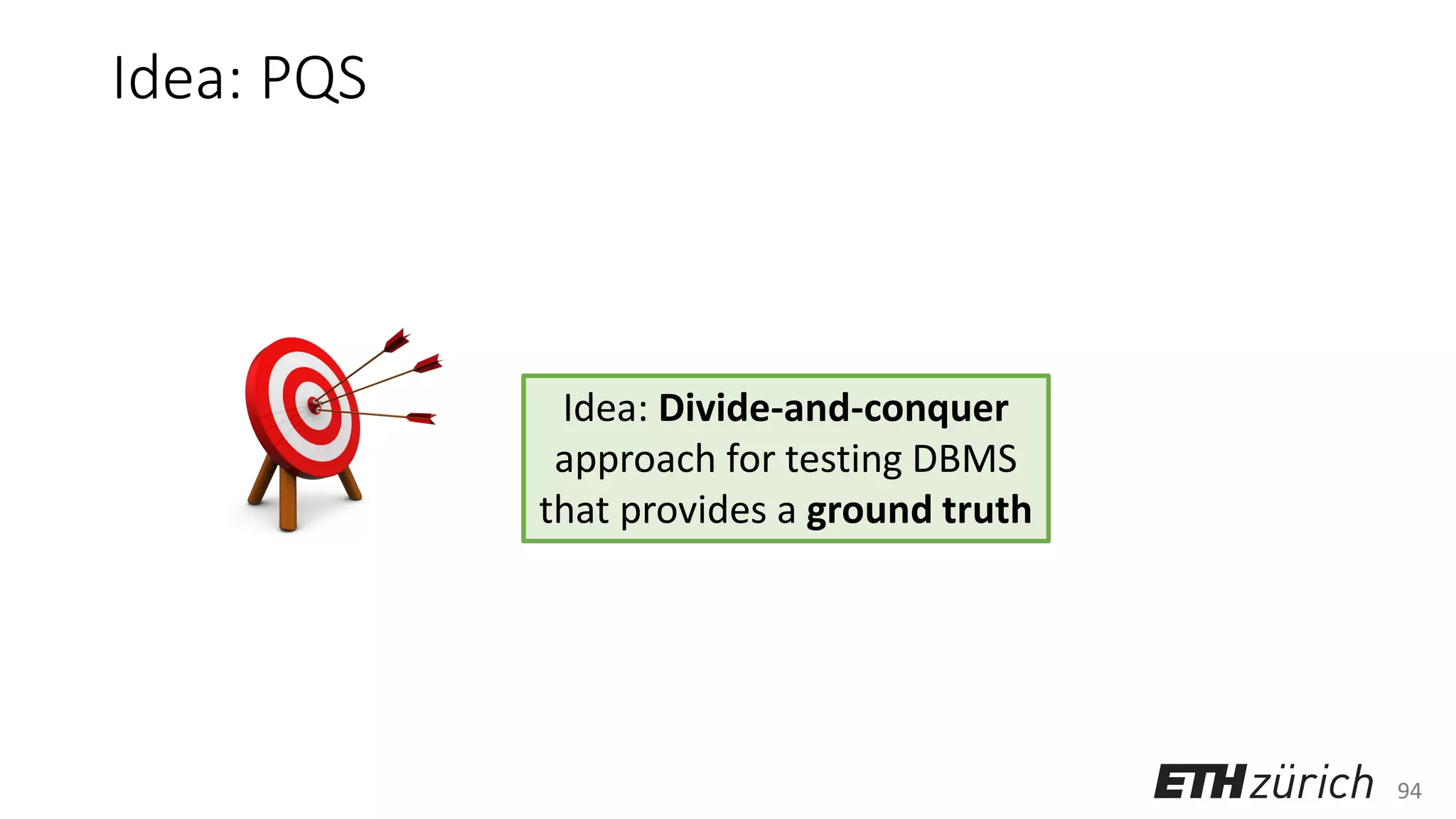 94
Idea: PQS
Idea: Divide-and-conquer
approach for testing DBMS
that provides a ground truth
 