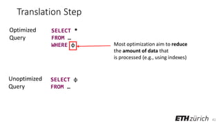 41
Translation Step
SELECT *
FROM …
WHERE φ
SELECT φ
FROM …
Optimized
Query
Unoptimized
Query
Most optimization aim to reduce
the amount of data that
is processed (e.g., using indexes)
 