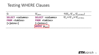 75
Testing WHERE Clauses
Q Q’ptern ♢(Q’p, Q’¬p, Q’p IS NULL)
SELECT <columns>
FROM <tables>
[<joins>]
SELECT <columns>
FROM <tables>
[<joins>]
WHERE ptern
Q′p ⊎ Q′¬p ⊎ Q′p IS NULL
 