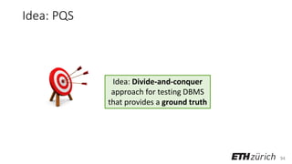 94
Idea: PQS
Idea: Divide-and-conquer
approach for testing DBMS
that provides a ground truth
 