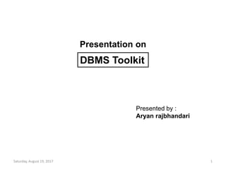 Saturday, August 19, 2017 1
Presented by :
Aryan rajbhandari
Presentation on
DBMS Toolkit
 