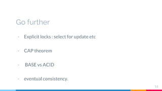 Go further
51
- Explicit locks : select for update etc
- CAP theorem
- BASE vs ACID
- eventual consistency.
 