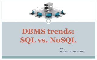 B Y ,
H A R D I K M I S T R Y
DBMS trends:
SQL vs. NoSQL
 