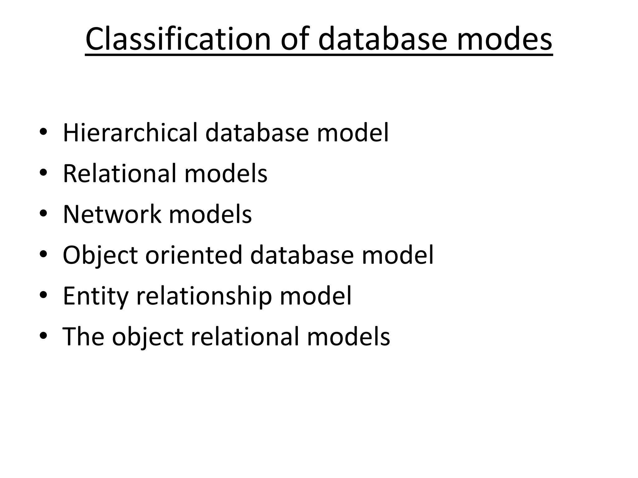 Classification of database modes
• Hierarchical database model
• Relational models
• Network models
• Object oriented database model
• Entity relationship model
• The object relational models
 