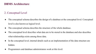 DBMS Architecture
2. Conceptual Level
● The conceptual schema describes the design of a database at the conceptual level. ...