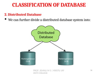 PROF. JISHNU M S | KRISTU JAY
ANTI COLLEGE
CLASSIFICATION OF DATABASE
2. Distributed Database
 We can further divide a distributed database system into:
78
 