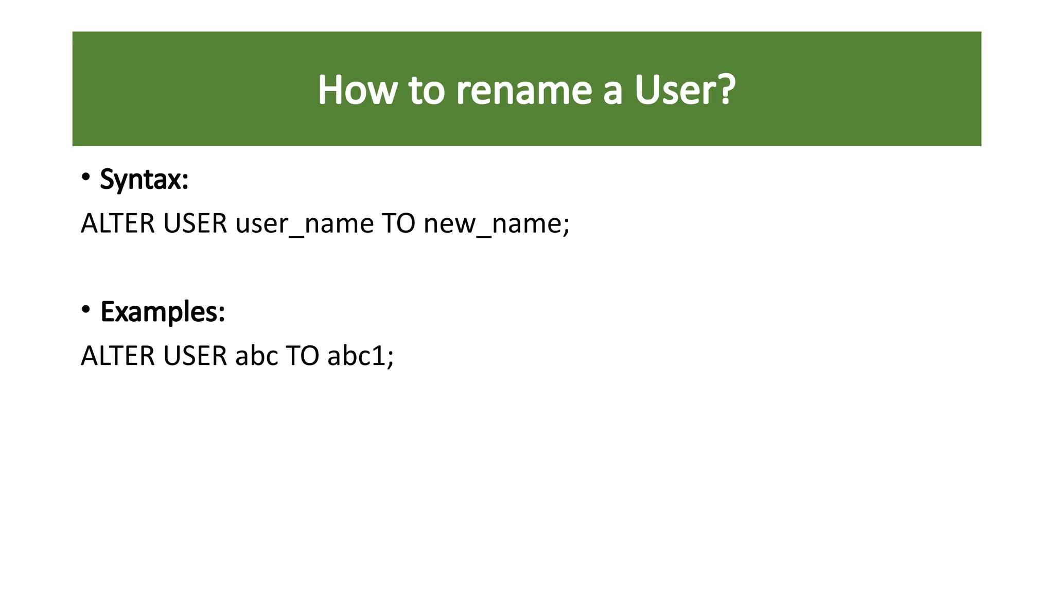 • Syntax:
ALTER USER user_name TO new_name;
• Examples:
ALTER USER abc TO abc1;
How to rename a User?
 