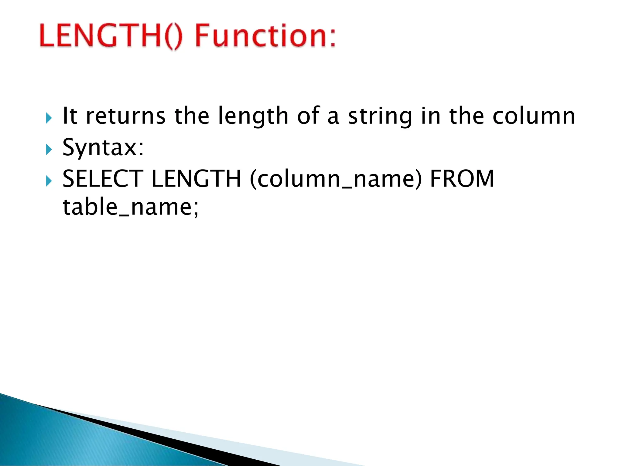  It returns the length of a string in the column
 Syntax:
 SELECT LENGTH (column_name) FROM
table_name;
 