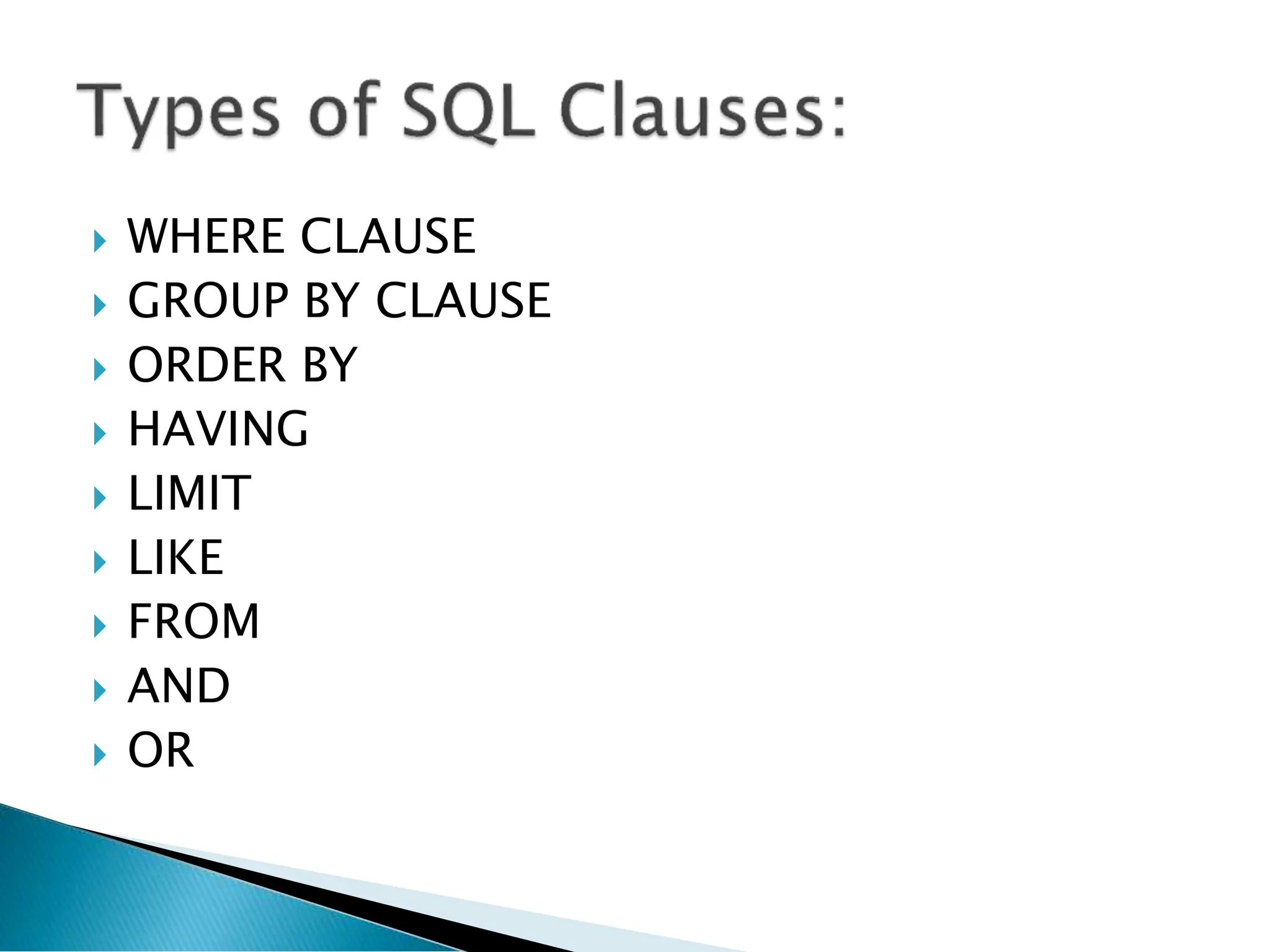  WHERE CLAUSE
 GROUP BY CLAUSE
 ORDER BY
 HAVING
 LIMIT
 LIKE
 FROM
 AND
 OR
 