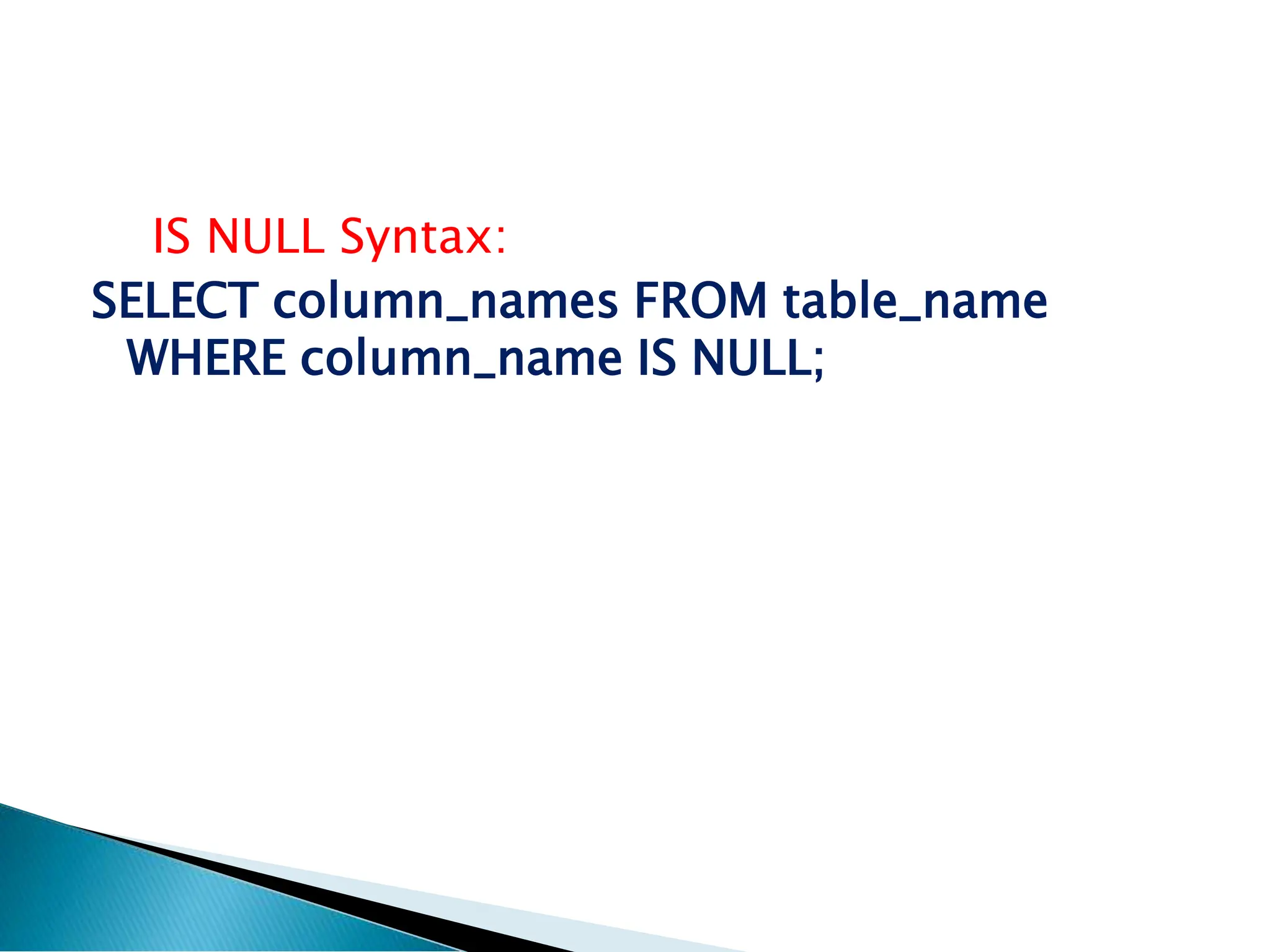 IS NULL Syntax:
SELECT column_names FROM table_name
WHERE column_name IS NULL;
 