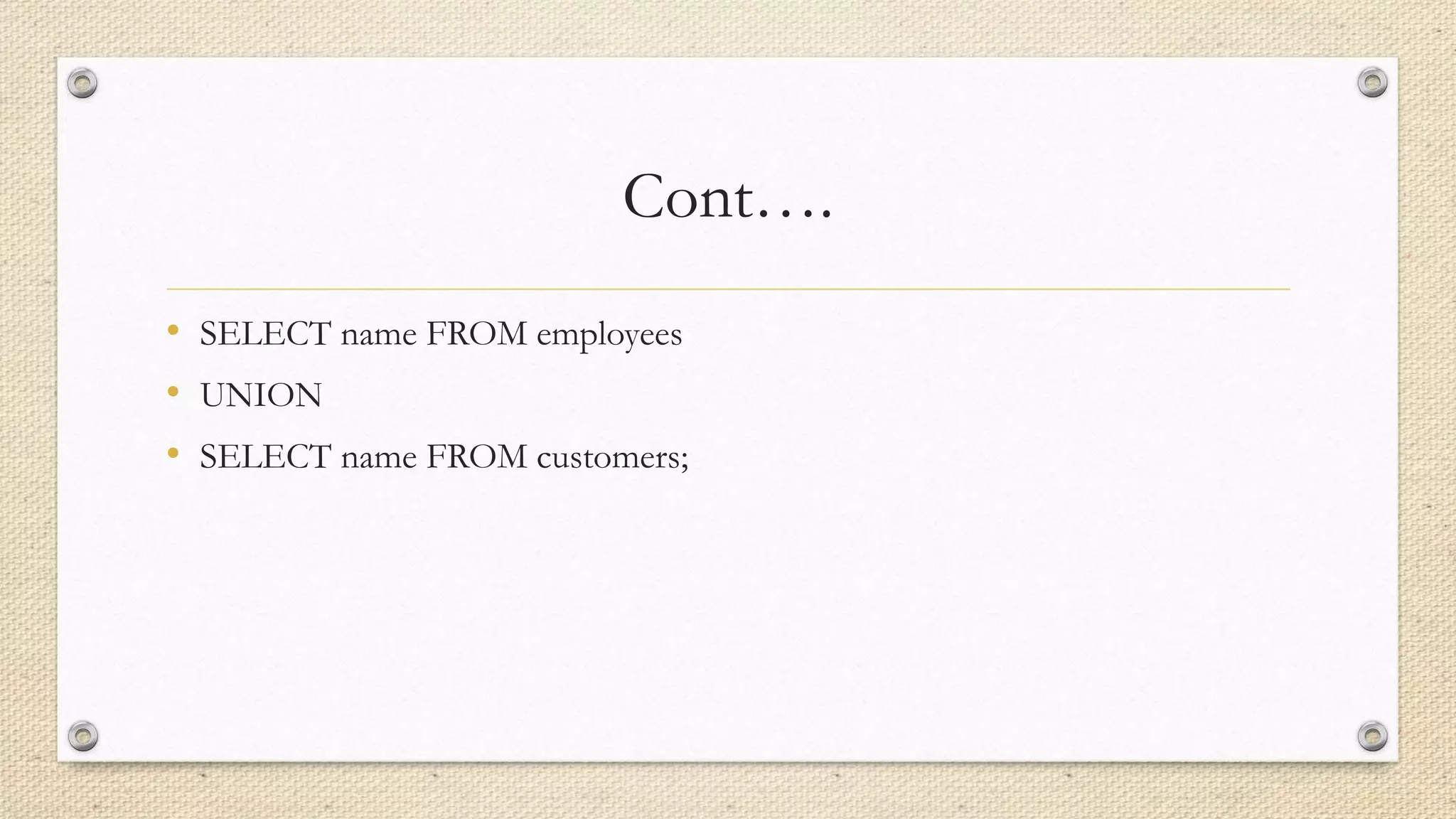 Cont….
• SELECT name FROM employees
• UNION
• SELECT name FROM customers;
 