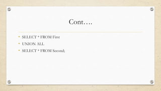 Cont….
• SELECT * FROM First
• UNION ALL
• SELECT * FROM Second;
 