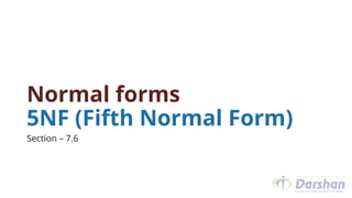 Normal forms
5NF (Fifth Normal Form)
Section – 7.6
 
