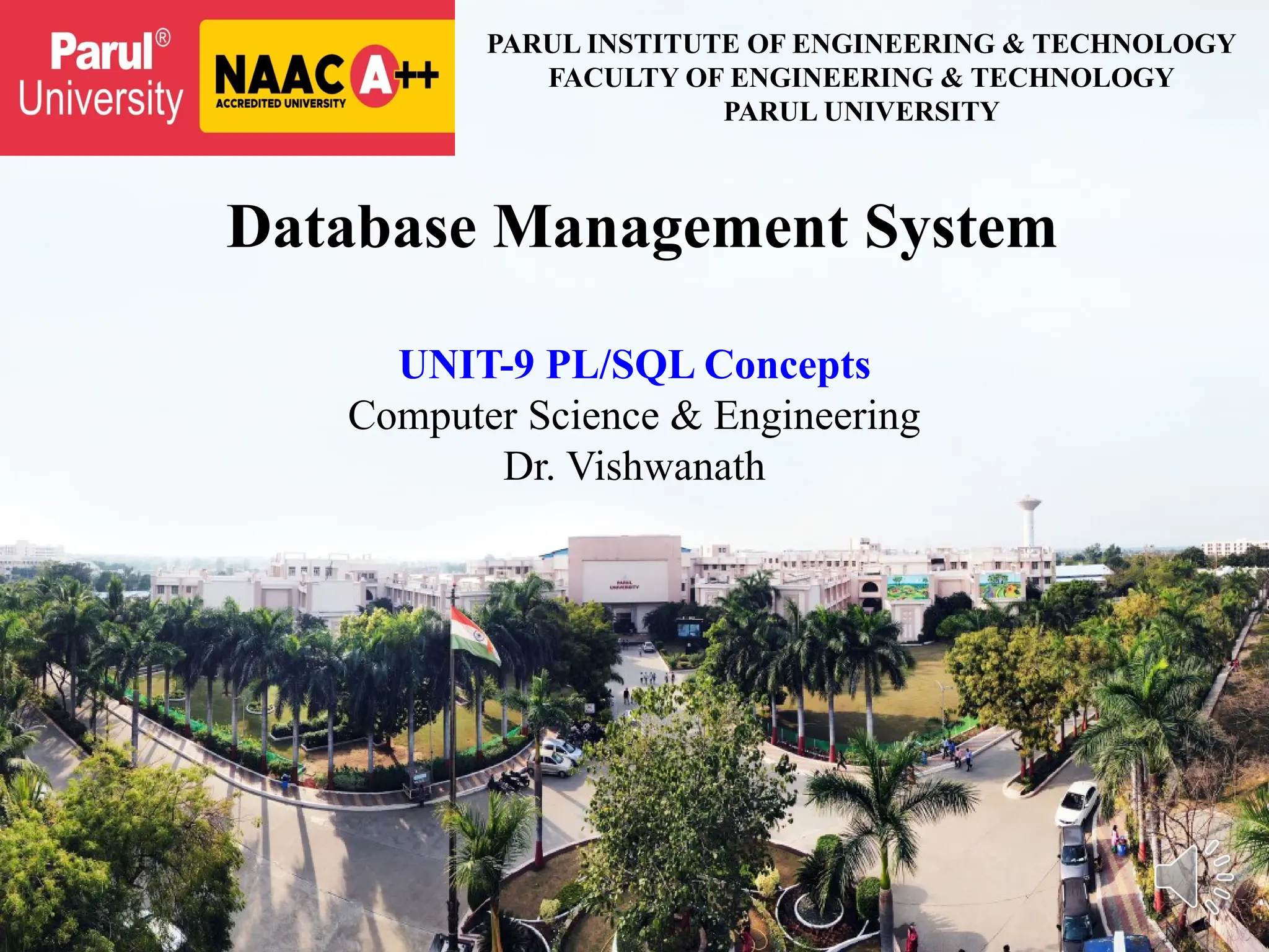 Database Management System
UNIT-9 PL/SQL Concepts
Computer Science & Engineering
Dr. Vishwanath
PARUL INSTITUTE OF ENGINEERING & TECHNOLOGY
FACULTY OF ENGINEERING & TECHNOLOGY
PARUL UNIVERSITY
 