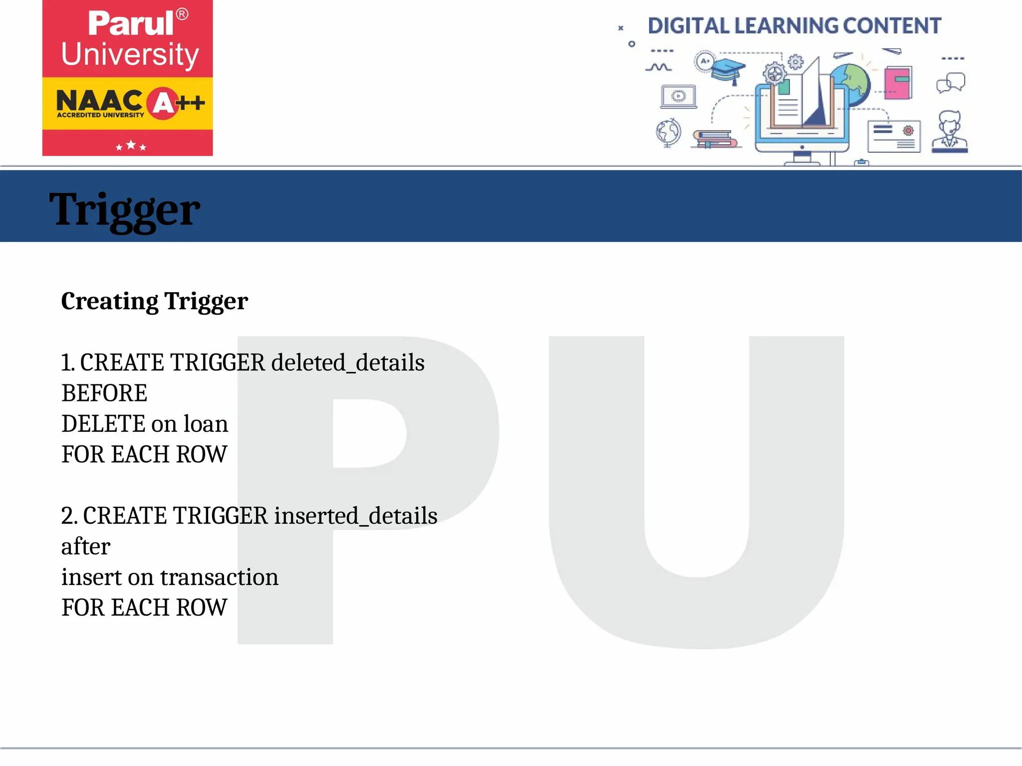 Trigger
Creating Trigger
1. CREATE TRIGGER deleted_details
BEFORE
DELETE on loan
FOR EACH ROW
2. CREATE TRIGGER inserted_details
after
insert on transaction
FOR EACH ROW
 