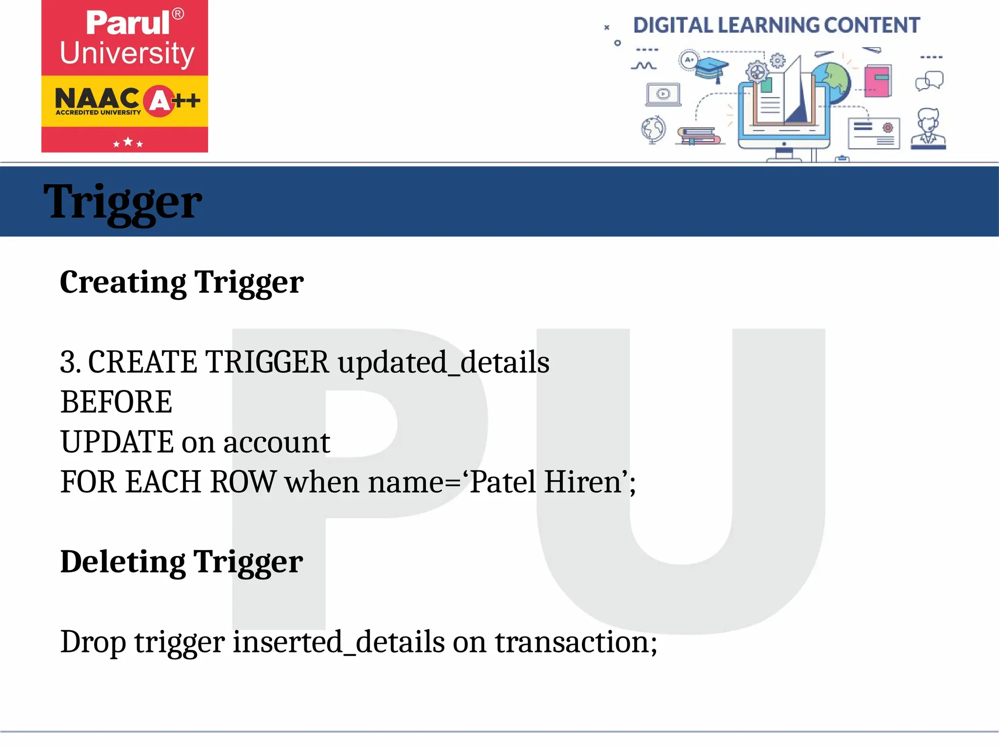 Trigger
Creating Trigger
3. CREATE TRIGGER updated_details
BEFORE
UPDATE on account
FOR EACH ROW when name=‘Patel Hiren’;
Deleting Trigger
Drop trigger inserted_details on transaction;
 