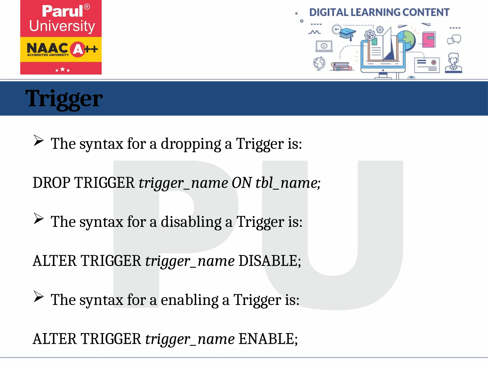 Trigger
 The syntax for a dropping a Trigger is:
DROP TRIGGER trigger_name ON tbl_name;
 The syntax for a disabling a Trigger is:
ALTER TRIGGER trigger_name DISABLE;
 The syntax for a enabling a Trigger is:
ALTER TRIGGER trigger_name ENABLE;
 