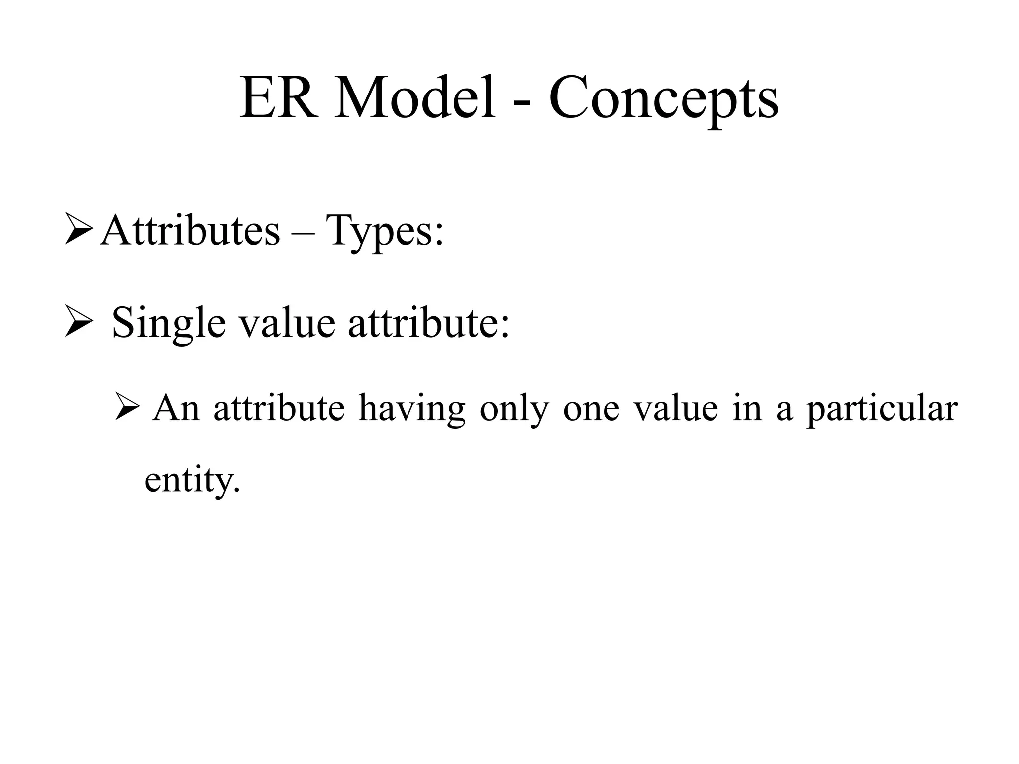 ER Model - Concepts
Attributes – Types:
 Single value attribute:
 An attribute having only one value in a particular
entity.
 