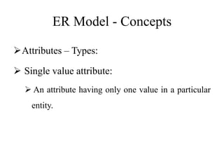 ER Model - Concepts
Attributes – Types:
 Single value attribute:
 An attribute having only one value in a particular
entity.
 