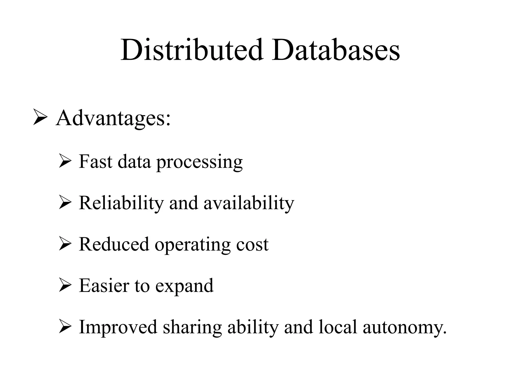 Distributed Databases
 Advantages:
 Fast data processing
 Reliability and availability
 Reduced operating cost
 Easier to expand
 Improved sharing ability and local autonomy.
 