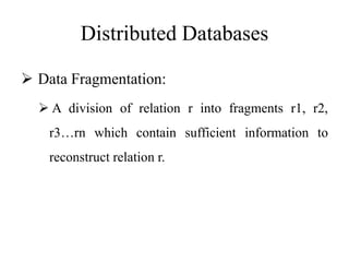 Distributed Databases
 Data Fragmentation:
 A division of relation r into fragments r1, r2,
r3…rn which contain sufficient information to
reconstruct relation r.
 