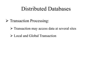 Distributed Databases
 Transaction Processing:
 Transaction may access data at several sites
 Local and Global Transaction
 