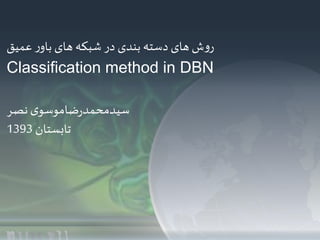 ‫عمیق‬ ‫ر‬‫باو‬ ‫های‬ ‫شبکه‬ ‫در‬ ‫بندی‬ ‫دسته‬ ‫های‬ ‫ش‬‫و‬‫ر‬
Classification method in DBN
‫نصر‬‫ی‬‫ضاموسو‬‫ر‬‫سیدمحمد‬
‫تابستان‬1393
 