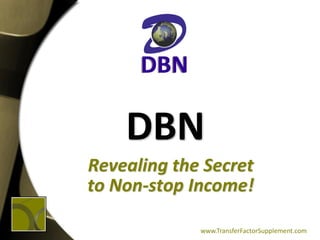 DBN
Revealing the Secret
to Non-stop Income!

             www.TransferFactorSupplement.com
 