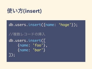 使い方(insert)
db.users.insert({name: ‘hoge'});
//複数レコードの挿入
db.users.insert([
{name: 'foo'},
{name: 'bar'}
]);
 