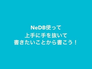 NeDB使って
上手に手を抜いて
書きたいことから書こう！
 