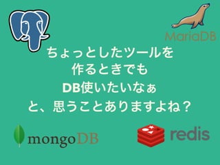 ちょっとしたツールを
作るときでも
DB使いたいなぁ
と、思うことありますよね？
 