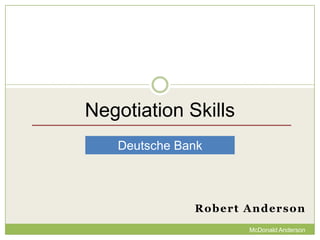 Negotiation Skills
Deutsche Bank

Robert Anderson
McDonald Anderson

 