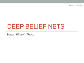 DEEP BELIEF NETS
Hasan Hüseyin Topçu
Deep Learning
 