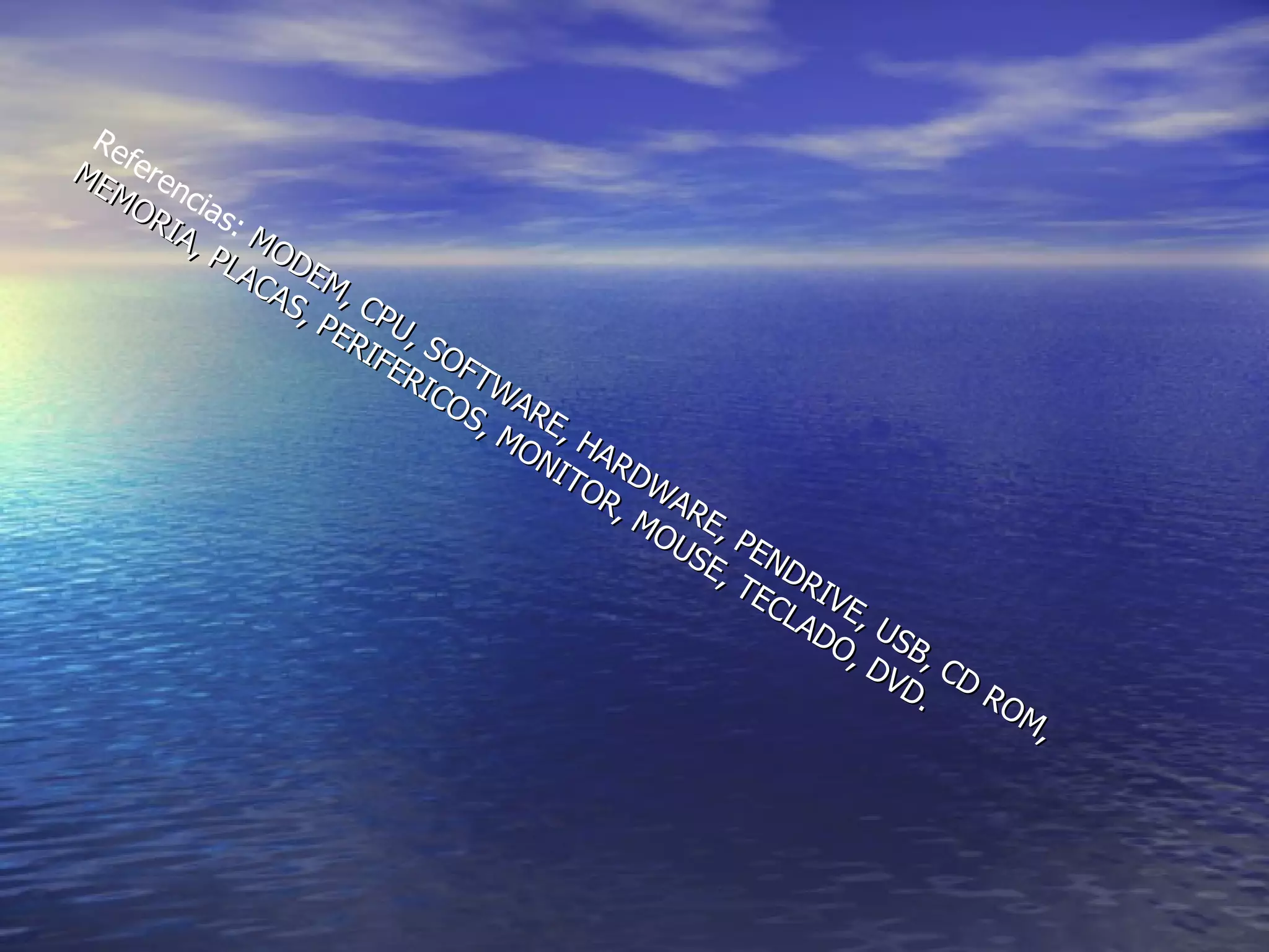 Referencias:  MODEM, CPU, SOFTWARE, HARDWARE, PENDRIVE, USB, CD ROM, MEMORIA, PLACAS, PERIFERICOS, MONITOR, MOUSE, TECLADO, DVD. 
