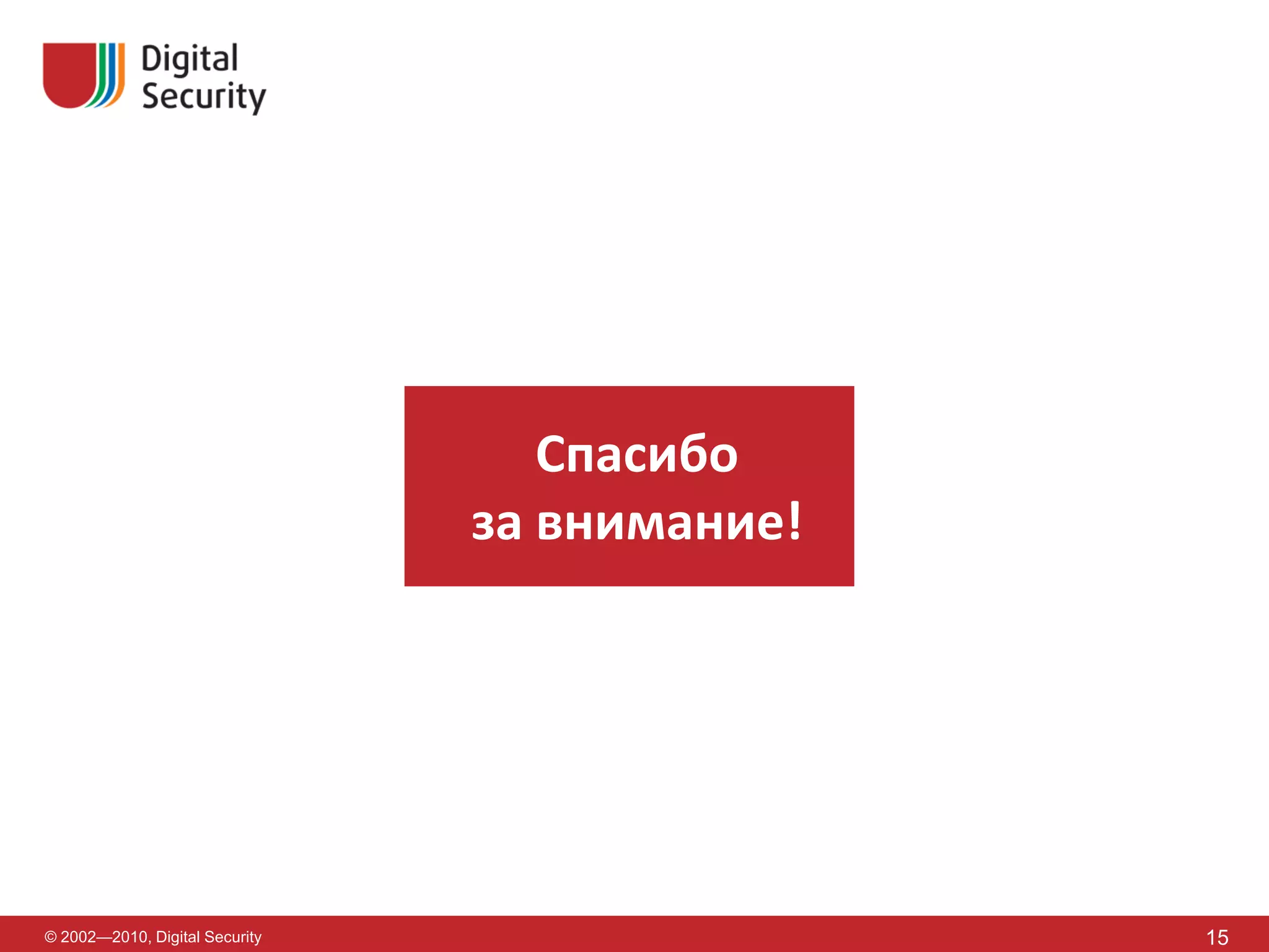 Спасибо
                                за внимание!




© 2002—2010, Digital Security                  15
 