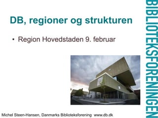 DB, regioner og strukturen
     • Region Hovedstaden 9. februar




Michel Steen-Hansen, Danmarks Biblioteksforening www.db.dk
 