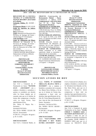 Boletín Oficial Nº 19.284                                                            Miércoles 4 de Agosto de 2010
                  2010 - AÑO DEL BICENTENARIO DE LA REVOLUCION DE M AYO

REFACCION DE LA ESCUELA                   O B J E T O : Construcci ón de                              Nº 07/2010
TECNICA Nº 6 COMANDANTE                   Destacamento Policial - Puesto                         Decreto Nº 1.145/10
MANUEL BESARES", de la Ciudad             Caminero y Obra Vial                                  Dirección General de
de La Banda.                              Complementaria - KM 419,93 Ruta                          Administración
Licitación Pública Nº: 04/2009 -          Nac. Nº 34 - Palo Negro,                          Departamento Contrataciones
INET.                                     Departamento Rivadavia.                       OBJETO: Adquisición de 32.600
Presupuesto Oficial: $ 2.055.142,08.      EXPEDIENTE Nº:1415-002-2010.                  Bolsones Fliares con destino a Flías.
Fecha de Apertura de Sobres:              PRESUPUESTO OFICIAL: $                        de Escasos Recursos y en
27/08/2010.                               1.500.263,00 (Son Pesos Un Millón             Emergencia Habitacional.
Hora: 9:00 horas.                         Quinientos Mil Doscientos Sesenta y           EXPEDIENTE Nº: 3398/54/10.
Lugar: Ministerio de Educación de la      Tres c/00/100).                               PRESUPUESTO OFICIA: $
Provincia de Santiago del Estero -        FECHA Y HORA DE APERTURA:                     2.000.662,00.
Absalón Rojas Nº 572 Entrepiso.           23 de Agosto de 2010, a las 18:00             FECHA Y HORA DE APERTURA:
Valor del Pliego: $ 600.                  horas, o el siguiente día hábil si fuera      20 de Agosto del 2010 a las 10:00
Lugar de Adquisición del Pliego:          decretado feriado.                            horas, o el siguiente día hábil si fuera
Ministerio de Educación de la             LUGAR: Dirección General de                   decretado feriado.
Provincia de Santiago del Estero -        Administración del Ministerio de              LUGAR:            Departamento
Absalón Rojas Nº 572 Entrepiso.           Gobierno, sita en calle Libertad Nº           Contrataciones - Dirección General de
Plazo de Ejecución de la Obra: 365        624, Ciudad de Santiago del Estero.           Administración del Ministerio de
días corridos.                            PLIEGO DE CONDICIONES:                        Salud y Desarrollo Social, sito en
Garantía de Oferta: $ 20.551,42.          Podrán consultarse en la citada               Avda. Belgrano (s) Nº 2050, Ciudad de
CARLOS NESTOR ARGAÑARAZ -                 repartición, donde se encuentren a            Santiago del Estero.
Subsecretario de Prensa y Difusión.       disposición de los interesados.               PLIEGO DE CONDICIONES:
e. 22 julio - v- 11 agosto.               VALOR DEL PLIEGO: $ 4.000,00                  Podrán consultarse en la citada, donde
                                          (Pesos Cuatro Mil c/00/100).                  se encuentran a disposición de los
        PROVINCIA DE                      C.P. ALFREDO OSVALDO JURI -                   interesados.
   SANTIAGO DEL ESTERO                    Director General de Administración.           VALOR DEL PLIEGO: $ 800 (Son
        MINISTERIO DE                     e. 02 agosto - v. 04 agosto.                  Pesos Ochocientos).
  GOBIERNO, SEGURIDAD Y                                                                 C.P.N. LUIS R. ACUÑA A/C Dpto.
             CULTO                                                                      Contrataciones - Dirección General de
   Licitación Pública y Escrita                   PROVINCIA DE                          Administración..
            Nº 05/2010                       SANTIAGO DEL ESTERO                        e. 02 agosto - v. 04 agosto.
      Decreto Nº 1073/2010                   MINISTERIO DE SALUD Y
      Dirección General de                    DESARROLLO SOCIAL
          Administración                     Licitación Pública y Escrita

                                  SECCION AVISOS DE HOY
EDICTO SUCESION                           Autos: "EXPTE. Nº 61.810/2010                 Civil y Comercial de La Banda, cita y
Juez Civil y Comercial de 3º              ORELLANA BLANCA NIEVE s/                      emplaza a herederos y acreedores del
Nominación en Autos: "MANZUR              SUCESION", cita y emplaza a                   Sr. Salvatierra José Eduardo y la Sra.
JUAN         s/SUCESION". cita y          herederos y acreedores de la causante         Rey Maria Elvira, para que en el
emplaza a herederos y acreedores o        Sra. Blanca Nieve Orellana, a fin de          término de TREINTA DIAS
quienes se consideren con derecho         que en el término de Treinta días,            comparezcan a hacer valer sus
sobre los bienes dejados por el           comparezcan a hacer valer sus                 derechos, bajo apercibimiento de ley.-
causante, para que en el término de       derechos, bajo apercibimiento de ley.         Dra. LILA PERRACINI DE GAONA
treinta días comparezcan a hacerlos       Fdo. Dr. Víctor Manuel Rotondo (h) -          - Secretaria
valer en legal forma, bajo                Juez. Ante mí: Dra. Lila Perracini de         Nº 209.377 - e. 04 agosto - 06 agosto -
apercibimiento de ley.                    Gaona - Secretaria.-                          p. 40 - $ 15,00.-
Dra. Delcia R. Mujica Paz -               Secretaría, 7 de Julio de 2010.-
Secretaria.-                              Dra. MARIA SILVIA GRAND -                     EDICTO SUCESION
Secretaría 07/07/2010.-                   Pro-Secretaria                                Juez Civil y Comercial de quinta
Dra. OLGA MABEL JULIAN DE                 Nº 209.380 - e. 04 agosto - 06 agosto -       Nominación, en los Autos: "SALIK
SALAS - Prosecretaria                     p. 50 - $ 15,00.-                             EMILIO Y BARBUR SARA s/
                                                                                        SUCESION AB-INTESTATO", cita
Nº 209.375 - e. 04 agosto - 06 agosto -
                                                                                        y emplaza a todos los que se
p. 50 - $ 15,00.-                         EDICTO SUCESION
                                                                                        consideren con derecho a los bienes de
                                          Autos: "SALVATIERRA JOSE                      los causantes SALIK EMILIO Y
EDICTO SUCESION                           EDUARDO Y REY MARIA                           BARBUR SARA para que en el
Juez Civil y Comercial Banda, en          ELVIRA s/SUCESION". Juzgado                   término de TREINTA DIAS


                                                             9
 