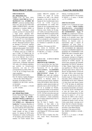 Boletín Oficial Nº 19.202                                                              Lunes 5 de Abril de 2010
EDICTO REMATE                             modelo NSK-V70 completo s/nº               Oficina, 17 de Marzo de 2010.-
por : Maria Elena Arce                    visible; Un Juego de Living                ANA LAURA NIEVA - Pro secretaria
Juzgado CiviL 3ra. Nom., autos:           Compuesto de Sofá y dos sillones           Nº 208.097 - e. 31 marzo - v. 08 abril
"LINEAS ELECTRICAS S.A. c/                tapizados en tela color marrón; Un         - p. 175 - $ 60,00.-
MATELSAN S.A. s/COBRO DE                  Equipo de Aire Acondicionado marca
PESOS", comisiona martillero Maria        York de 2.800 Frigorías                    EDICTO CITACION
Elena Arce, para que día CINCO DE         aproximadamente s/nº visible; Otro         Juzgado Civil y Comercial de Cuarta
ABRIL a HORAS ONCE, o día hábil           Equipo de Aire Acondicionado marca         Nom., en autos: "ARIAS MARIA
subsiguiente si resultare inhábil, en     Panasonic de 6.000 Frigorías; Un           M AGD ALENA c/ SALOMON
Hall Central Tribunales, venda            Televisor color, Noblex de 20 pulg.        NICOLAS Y OTROS s/DIVISION
contado, con base 2/3 valuación fiscal    s/nº visible y Un Centro Musical marca     DE CONDOMINIO". Expte. Nº
y mejor postor, siguiente bien:           Hitachi mod. MD-02 en regular estado       341.505, cita y emplaza por el término
Inmueble ubicado sobre calle Formosa      encontrándose en el domicilio del          de DIEZ DIAS a comparecer a estar a
Nº 328 de esta ciudad, parte integrante   demandado. Comprador depositará el         derecho en la presente causa, bajo
de los Lotes Nº 1,2 y 3 de la Manzana     10% en concepto de seña y 10% para         apercibimiento de designárseles al Sr.
"E". ADEUDA: Imp. Inmobiliario $          comisión de martillero que perderá si      Defensor de Ausentes como su
455,40.- Municipal $ 4764,24; Aguas       no formaliza la operación sin justa        representante legal si dejaren de
de Santiago $ 26.475,92; importes         causa.-                                    comparecer sin justa causa, a
sujetos a actualización .- Inmueble       Secretaría, 29 de marzo de 2010.-          ABRAHAN CANLLO, HEREDEROS
totalmente desocupado. VALUACION          Dra. ELSA H. RAFAEL DE                     Y/O SUCESORES DE ABRAHAN
FISCAL: $ 35.708,51 - EMBARGOS:           ZAVALETA - Secretaria Provisoria           CANLLO, Y/O PROPIETARIOS Y/O
1º) Mismos autos por $ 15.000 con         Nº 208.109 - e. 31 marzo - v. 05 abril     QUIENES SE CONSIDEREN CON
más $ 3.500.- 2º) "FISCO DE LA            - p. 170 - $ 25,00.-                       DERECHO sobre el inmueble objeto
PCIA. C/ MATELSAN ARGENTINA                                                          del presente que se describe a
S.A. S/ EJ. FISCAL". Por $ 707,10                                                    continuación: inscripto en el Registro
más $ 353,55. MEJORAS: Tinglado y         EDICTO              CONCURSO               General de la Propiedad Inmueble en
oficinas en regular estado de             PREVENTIVO                                 matrícula Nº 14-0987, fracción de
conservación. Comprador depositará        PROVINCIA DE CORDOBA                       terreno parte integrante del inmueble
10% seña y 6% comisión martillero,        EL Sr. Juez de Prim. Inst. Seg. Nom.       denominado "EL SAUCE" ubicado en
que perderá no formalizando               C.C.C. de Bell Ville, Pcia. de Córdoba,    el Dpto. Matará. Según título posee
operación, con más el 1,2%                Secret ar ía Nº 4, en autos:               una superficie de 1.700 has; la línea
correspondiente Ley Sellos 5648 ( art.    "ESCAURIZA, VLADIMIRO                      del Norte mide 4.103 m., linda con "El
2, inc. 44, ap. f) Código Fiscal; todo    CARLOS - CONCURSO                          Recreo" de Pedro Rímini, la línea del
cargo comprador.-                         PREVENTIVO" (Expte. E -                    Sud mide 1.500 m., más o menos que
MAS DATOS SECRETARIA.-                    05/2009), hace saber que mediante          la separa de más terreno de la Sra.
Fdo. Dr. Federico Argibay Berdaguer       Sentencia Nº 65 de fecha 03/03/10,         Eusebia Layús de Elsan; la línea del
- Ante mí: Dra. Delcia Mujica Paz.-       resolvió: I) Declarar abierto el           Este mide 1.106 m., lindando con "EL
Secretaría, 26 de Marzo de 2010.-         concurso preventivo del Sr. Vladimiro      QUEMADO" de Dr. Juan A. Badesich
GABRIELA H. DE CURA - Jefe Div.           Carlos ESCAURIZA, DNI 8.506.248,           y la línea Oeste mide desde el punto
a/c Secretaría                            argentino, casado, mayor de edad, con      "C" al "B" del plano de subdivisión
Nº 208.099 - e. 31 marzo - v. 06 abril    domicilio real en calle 25 de Mayo Nº      2.044 m., lindando por este rumbo con
- p. 180 - $ 40,00.-                      475 de la localidad de Porteña,            la extensión mencionada, con la prop.
                                          Provincia de Córdoba, en los términos      "EL SAUCE" del Dr. Juan Badesich y
EDICTO REMATE                             de lo prescripto por el art.68 de la ley   el resto del límite oeste, lo que
por: Alfredo Tijera Toledo                24.522.- II) Fijar como plazo para que     constituye la prolongación de la línea
Excma. Cámara del Trabajo y Minas 1º      los acreedores presenten sus pedidos       que une los puntos C y B en una
Nominación. Expte. Nº 164.948 -           de verificación y títulos pertinentes      extensión de 2.000 m, más o menos,
MENDEZ MONICA CRISTINA Y                  ante el órgano sindical hasta el día 13    hasta dar con el camino que une la
OTRA contra VICTORIA DISCO                de mayo de 2010.-                          localidad de Suncho Corral, con San
Y/U OTROS sobre Diferencia de             Fdo: Dr. Galo E. Copello - Juez.           Carlos, punto donde converge con el
Sueldo Etc." Comisiona Martillero al      Asimismo, se hace saber a los              límite Sud de la fracción descripta.-
Sr. Alfredo Tijera Toledo, para que el    interesados que con fecha 16/03/2010       Fdo.: por: Juez: Curet Fernando Anibal
día siete de abril de 2010 a Horas Diez   aceptó el cargo de Síndico el Cdor.        Secretaria: Ausar Marta Daniela,
y Treinta, Hall Central Tribunales        Rodolfo H. Seppey y fijó domicilio en      Secretaría, 23 de marzo de 2010.-
venda contado sin base al mejor           calle Belgrano Nº 199 de esta ciudad       Dra. MARTA DANIELA AUSAR -
postor: Un Aparato de DVD marca           de Bell Ville.-                            Secretaria
Telefunken s/nº visible; Una Mesa para    Fdo. Dr. Galo E. Copello, Juez; Dra.       Nº 208.111 - e. 31 marzo - v. 05 abril
TV de madera, patas torneadas con 3       Ana Laura Nieva Prosecretaria              - p. 230 - $ 35,00.-
estantes; Un Centro musical Aiwa          Letrada.-


                                                            12
 