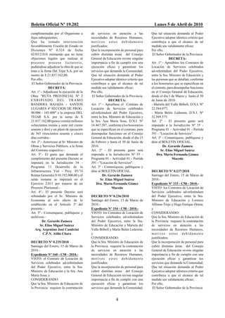 Boletín Oficial Nº 19.202                                                             Lunes 5 de Abril de 2010
cumplimentadas por el Organismo a         de servicios en atención a las            Que tal situación demanda al Poder
fojas subsiguientes;                      necesidades de Recursos Humanos,          Ejecutivo adoptar idéntico criterio que
Que ha tomado intervención                motivos estos debidamente                 contribuya a que el alcance de tal
favorablemente Fiscalía de Estado en      justificados;                             medida sea validamente eficaz;
Dictamen Nº 0.324 de fecha                Que la incorporación de personal para     Por ello,
02/03/2.010 estimando que no tiene        cubrir distintas áreas del Consejo         El Señor Gobernador de la Provincia
objeciones legales que realizar al        General de Educación reviste singular                   DECRETA:
pres en te pr o ceso li citato rio,       importancia a fin de cumplir con una      Art. 1º - Apruébase los Contratos de
pudiéndose adjudicar la obra de que se    ejecución eficaz y garantizar los         Locación de Servicios celebrados
trata a la firma Del Tejar S.A. por un    servicios que demande la Comunidad;       ad-referéndum del Poder Ejecutivo,
monto de $ 21.837.162,00;                 Que tal situación demanda al Poder        entre la Sra. Ministro de Educación y
Por ello;                                 Ejecutivo adoptar idéntico criterio que   las personas que se detallan, conforme
 El Señor Gobernador de la Provincia      contribuya a que el alcance de tal        a los honorarios que se especifican en
              DECRETA:                    medida sea validamente eficaz;            el contrato, para desempeñar funciones
Art. 1º.- Adjudícase la ejecución de la   Por ello,                                 en el Consejo General de Educación,
Obra: "RUTA PROVINCIAL Nº 2                El Señor Gobernador de la Provincia      desde el día 1 de Marzo y hasta el 30
E NRIP IADO D EL TR AM O                                DECRETA:                    de Junio de 2010.
BANDERA BAJADA - SANTOS                   Art. 1º - Apruébase el Contrato de        - Mariela del Valle Bóboli, D.N.I. Nº
LUGARES 4º SECCION DE PROG.               Locación de Servicios celebrados          22.584.077;
90.000 - 105.000" a la empresa DEL        ad-referéndum del Poder Ejecutivo,        - María Belén Ledesma, D.N.I. Nº
TEJAR S.A. por la suma de $               entre la Sra. Ministro de Educación y     32.569.575.
21.837.162,00 (pesos veintún millones     la Sra. Ana María Sosa, D.N.I. Nº         Art. 2º - El presente gasto será
ochocientos treinta y siete mil ciento    16.467.287, conforme a los honorarios     imputado a la Jurisdicción Nº 55 -
sesenta y dos) y un plazo de ejecución    que se especifican en el contrato, para   Programa 01 - Actividad 01 - Partida
de 365 (trescientos sesenta y cinco)      desempeñar funciones en el Consejo        391 - "Locación de Servicios".
días corridos.-                           General de Educación, desde el día 15     Art. 3º - Comuníquese, publíquese y
Art. 2º.- Autorizase al Sr. Ministro de   de Febrero y hasta el 30 de Junio de      dése al BOLETIN OFICIAL.
Obras y Servicios Públicos, a la firma    2010.                                              Dr. Gerardo Zamora
del Contrato respectivo.-                 Art. 2º - El presente gasto será                 Sr. Elías Miguel Suárez
Art. 3º.- El gasto que demande el         imputado a la Jurisdicción Nº 55 -            Dra. María Fernanda Gómez
cumplimiento del presente Decreto se      Programa 01 - Actividad 01 - Partida                      Macedo
imputará en la Jurisdicción 54 -          391 - "Locación de Servicios".
Programa 11 Desarrollo de la              Art. 3º - Comuníquese, publíquese y
Infraestructura Vial - Proy. 05/74        dése al BOLETIN OFICIAL.                  DECRETO Nº 0.237/2010
Rentas Generales $ 10.192.000,00 y el              Dr. Gerardo Zamora               Santiago del Estero, 15 de Marzo de
saldo restante se imputará en el                  Sr. Elías Miguel Suárez           2010.-
Ejercicio 2.011 por tratarse de un            Dra. María Fernanda Gómez             Expediente Nº 333 - C58 - 2010.-
Proyecto Plurianual.-                                     Macedo                    VISTO: los Contratos de Locación de
Art. 4º.- El presente Decreto será                                                  Servicios celebrados ad-referéndum
refrendado por el Sr. Ministro de         DECRETO Nº 0.236/2010                     del Poder Ejecutivo, entre la Sra.
Economía al solo efecto de lo             Santiago del Estero, 15 de Marzo de       Ministro de Educación y Lorenzo
establecido en el Artículo 3º del         2010.-                                    Alfonso Trejo y Hugo Enrique Orieta;
presente.-                                Expediente Nº 334 - C58 - 2010.-          y
Art. 5º.- Comuníquese, publíquese y       VISTO: los Contratos de Locación de       CONSIDERANDO:
archívese.-                               Servicios celebrados ad-referéndum        Que la Sra. Ministro de Educación de
         Dr. Gerardo Zamora               del Poder Ejecutivo, entre la Sra.        la Provincia requiere la contratación
       Sr. Elías Miguel Suárez            Ministro de Educación y Mariela del       de servicios en atención a las
   Arq. Argentino José Cambrini           Valle Bóboli y María Belén Ledesma;       necesidades de Recursos Humanos,
          C.P.N. Atilio Chara             y                                         motivos estos debidamente
                                          CONSIDERANDO:                             justificados;
DECRETO Nº 0.235/2010                     Que la Sra. Ministro de Educación de      Que la incorporación de personal para
Santiago del Estero, 15 de Marzo de       la Provincia requiere la contratación     cubrir distintas áreas del Consejo
2010.-                                    de servicios en atención a las            General de Educación reviste singular
Expediente Nº 160 - C58 - 2010.-          necesidades de Recursos Humanos,          importancia a fin de cumplir con una
VISTO: el Contrato de Locación de         motivos estos debidamente                 ejecución eficaz y garantizar los
Servicios celebrados ad-referéndum        justificados;                             servicios que demande la Comunidad;
del Poder Ejecutivo, entre la Sra.        Que la incorporación de personal para     Que tal situación demanda al Poder
Ministro de Educación y la Sra. Ana       cubrir distintas áreas del Consejo        Ejecutivo adoptar idéntico criterio que
María Sosa; y                             General de Educación reviste singular     contribuya a que el alcance de tal
CONSIDERANDO:                             importancia a fin de cumplir con una      medida sea validamente eficaz;
Que la Sra. Ministro de Educación de      ejecución eficaz y garantizar los         Por ello,
la Provincia requiere la contratación     servicios que demande la Comunidad;        El Señor Gobernador de la Provincia


                                                            4
 