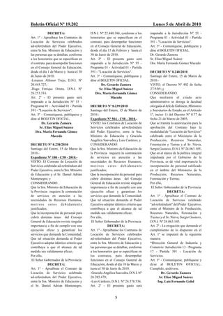 Boletín Oficial Nº 19.202                                                                  Lunes 5 de Abril de 2010
              DECRETA:                         D.N.I. Nº 22.440.386, conforme a los      imputado a la Jurisdicción Nº 55 -
Art. 1º - Apruébase los Contratos de           honorarios que se especifican en el       Programa 01 - Actividad 01 - Partida
Locación de Servicios celebrados               contrato, para desempeñar funciones       391 - "Locación de Servicios".
ad-referéndum del Poder Ejecutivo,             en el Consejo General de Educación,       Art. 3º - Comuníquese, publíquese y
entre la Sra. Ministro de Educación y          desde el día 15 de Febrero y hasta el     dése al BOLETIN OFICIAL.
las personas que se detallan, conforme         30 de Junio de 2010.                      Dr. Gerardo Zamora
a los honorarios que se especifican en         Art. 2º - El presente gasto será          Sr. Elías Miguel Suárez
el contrato, para desempeñar funciones         imputado a la Jurisdicción Nº 55 -        Dra. María Fernanda Gómez Macedo
en el Consejo General de Educación,            Programa 01 - Actividad 01 - Partida
desde el día 1 de Marzo y hasta el 30          391 - "Locación de Servicios".            DECRETO Nº 0.240/2010
de Junio de 2010.                              Art. 3º - Comuníquese, publíquese y       Santiago del Estero, 15 de Marzo de
-Lorenzo Alfonso Trejo, D.N.I. Nº              dése al BOLETIN OFICIAL.                  2010.-
20.445.727;                                            Dr. Gerardo Zamora                VISTO: el Decreto Nº 402 de fecha
-Hugo Enrique Orieta, D.N.I. Nº                       Sr. Elías Miguel Suárez            27/5/05; y
26.253.518.                                       Dra. María Fernanda Gómez              CONSIDERANDO:
Art. 2º - El presente gasto será                              Macedo                     Que mediante el citado acto
imputado a la Jurisdicción Nº 55 -                                                       administrativo se deroga la facultad
Programa 01 - Actividad 01 - Partida           DECRETO Nº 0.239/2010                     otorgada al Jefe de Gabinete, Ministros
391 - "Locación de Servicios".                 Santiago del Estero, 15 de Marzo de       y Secretarios de Estado, en el Artículo
Art. 3º - Comuníquese, publíquese y            2010.-                                    1º, inciso 1) del Decreto Nº 0.77 de
dése al BOLETIN OFICIAL.                       Expediente Nº 504 - C58 - 2010.-          fecha 21 de Marzo de 2005;
        Dr. Gerardo Zamora                     VISTO: los Contratos de Locación de       Que se tramita la autorización para la
       Sr. Elías Miguel Suárez                 Servicios celebrados ad-referéndum        aprobación del Contrato bajo la
    Dra. María Fernanda Gómez                  del Poder Ejecutivo, entre la Sra.        modalidad de "Locación de Servicios"
                Macedo                         Ministro de Educación y Graciela          celebrado entre el Ministerio de la
                                               Angélica Saavedra y Luis Cardozo; y       Producción, Recursos Naturales,
DECRETO Nº 0.238/2010                          CONSIDERANDO:                             Forestación y Tierras y el Sr. Nieva,
Santiago del Estero, 15 de Marzo de            Que la Sra. Ministro de Educación de      Sergio Gustavo, D.N.I. Nº 24.063.105;
2010.-                                         la Provincia requiere la contratación     Que en el marco de la política integral
Expediente Nº 180 - C58 - 2010.-               de servicios en atención a las            impulsada por el Gobierno de la
VISTO: El Contrato de Locación de              necesidades de Recursos Humanos,          Provincia, es de vital importancia la
Servicios celebrado ad-referéndum del          motivos estos debidamente                 incorporación de personal calificado
Poder Ejecutivo, entre la Sra. Ministro        justificados;                             en el ámbito del Ministerio de la
de Educación y el Sr. Daniel Adrián            Que la incorporación de personal para     Producción, Recursos Naturales,
Montenegro; y                                  cubrir distintas áreas del Consejo        Forestación y Tierras;
CONSIDERANDO:                                  General de Educación reviste singular     Por ello,
Que la Sra. Ministro de Educación de           importancia a fin de cumplir con una       El Señor Gobernador de la Provincia
la Provincia requiere la contratación          ejecución eficaz y garantizar los                       DECRETA:
de servicios en atención a las                 servicios que demande la Comunidad;       Art. 1º - Apruébase el Contrato de
necesidades de Recursos Humanos,               Que tal situación demanda al Poder        Locación de Servicios celebrado
m o t i v o s e s t o s d e b i d am e n t e   Ejecutivo adoptar idéntico criterio que   "ad-referéndum" del Poder Ejecutivo,
justificados;                                  contribuya a que el alcance de tal        entre el Ministro de la Producción,
Que la incorporación de personal para          medida sea validamente eficaz;            Recursos Naturales, Forestación y
cubrir distintas áreas del Consejo             Por ello,                                 Tierras y el Sr. Nieva, Sergio Gustavo,
General de Educación reviste singular           El Señor Gobernador de la Provincia      D.N.I. Nº 24.063.105.
importancia a fin de cumplir con una                         DECRETA:                    Art. 2º - La erogación que demande el
ejecución eficaz y garantizar los              Art. 1º - Apruébanse los Contratos de     cumplimiento de lo dispuesto en el
servicios que demande la Comunidad;            Locación de Servicios celebrados          Art. 1º se imputará de la siguiente
Que tal situación demanda al Poder             ad-referéndum del Poder Ejecutivo,        manera:
Ejecutivo adoptar idéntico criterio que        entre la Sra. Ministro de Educación y     *Dirección General de Industria y
contribuya a que el alcance de tal             las personas que se detallan, conforme    Comercio: Jurisdicción 13 - Programa
medida sea validamente eficaz;                 a los honorarios que se especifican en    17 - Partida 391 - Locación de
Por ello,                                      los contratos, para desempeñar            Servicios.
 El Señor Gobernador de la Provincia           funciones en el Consejo General de        Art. 3º - Comuníquese, publíquese y
              DECRETA:                         Educación, desde el día 10 de Marzo y     dése al BOLETIN OFICIAL.
Art. 1º - Apruébase el Contrato de             hasta el 30 de Junio de 2010.             Cumplido, archívese.
Locación de Servicios celebrado                -Graciela Angélica Saavedra, D.N.I. Nº             Dr. Gerardo Zamora
ad-referéndum del Poder Ejecutivo,             26.285.479;                                      Sr. Elías Miguel Suárez
entre la Sra. Ministro de Educación y          -Luis Cardozo, D.N.I. Nº 24.578.536.            Ing. Luis Fernando Gelid
el Sr. Daniel Adrian Montenegro,               Art. 2º - El presente gasto será


                                                                 5
 